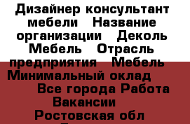 Дизайнер-консультант мебели › Название организации ­ Деколь Мебель › Отрасль предприятия ­ Мебель › Минимальный оклад ­ 56 000 - Все города Работа » Вакансии   . Ростовская обл.,Донецк г.